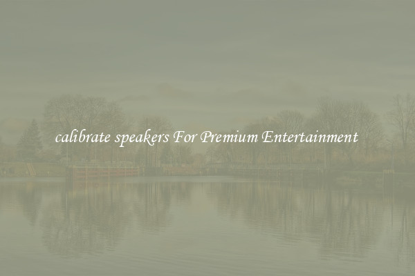 calibrate speakers For Premium Entertainment 