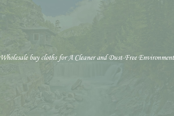 Wholesale buy cloths for A Cleaner and Dust-Free Environment