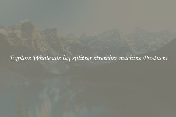 Explore Wholesale leg splitter stretcher machine Products