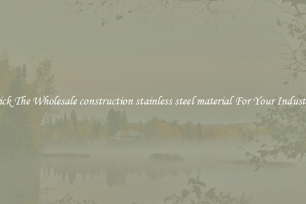 Pick The Wholesale construction stainless steel material For Your Industry