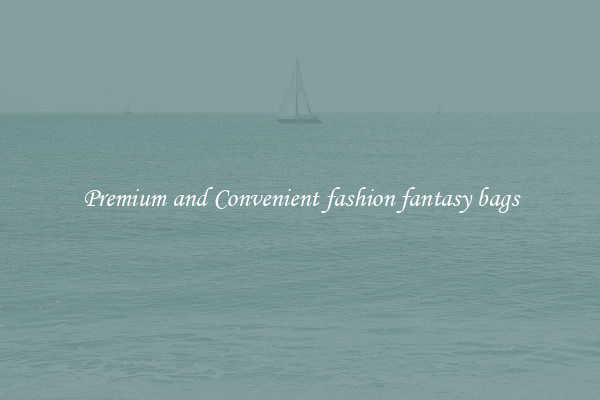Premium and Convenient fashion fantasy bags