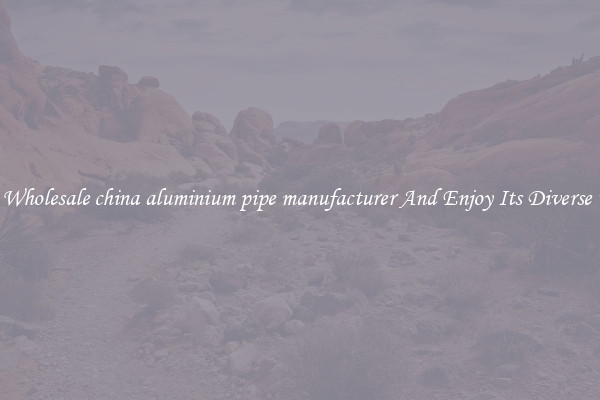 Buy Wholesale china aluminium pipe manufacturer And Enjoy Its Diverse Uses