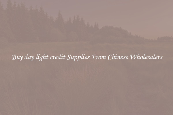 Buy day light credit Supplies From Chinese Wholesalers