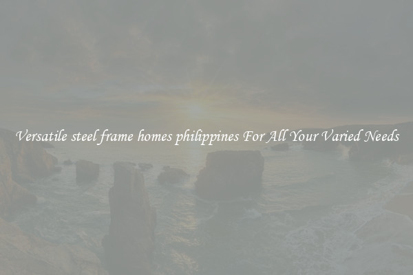 Versatile steel frame homes philippines For All Your Varied Needs