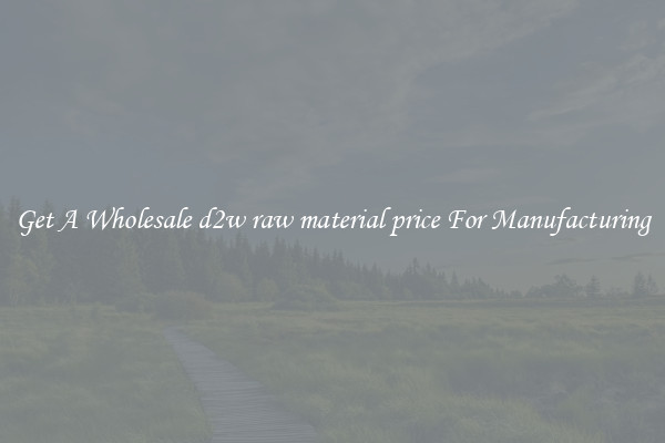 Get A Wholesale d2w raw material price For Manufacturing