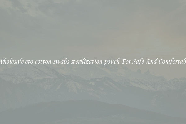 Buy Wholesale eto cotton swabs sterilization pouch For Safe And Comfortable Use