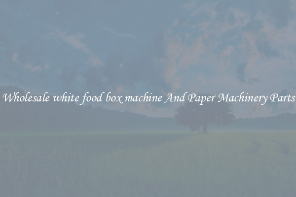 Wholesale white food box machine And Paper Machinery Parts