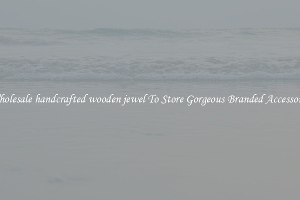 Wholesale handcrafted wooden jewel To Store Gorgeous Branded Accessories