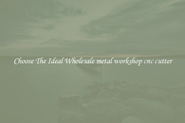 Choose The Ideal Wholesale metal workshop cnc cutter