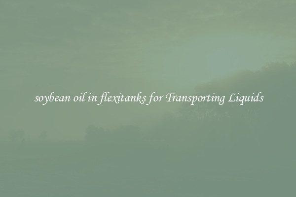 soybean oil in flexitanks for Transporting Liquids