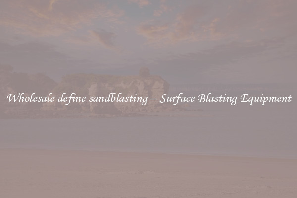  Wholesale define sandblasting – Surface Blasting Equipment 