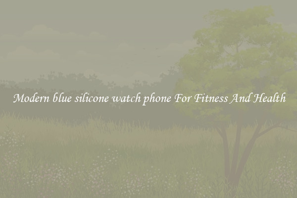 Modern blue silicone watch phone For Fitness And Health