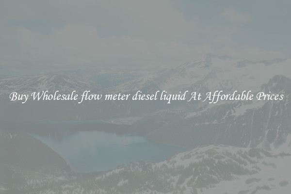 Buy Wholesale flow meter diesel liquid At Affordable Prices