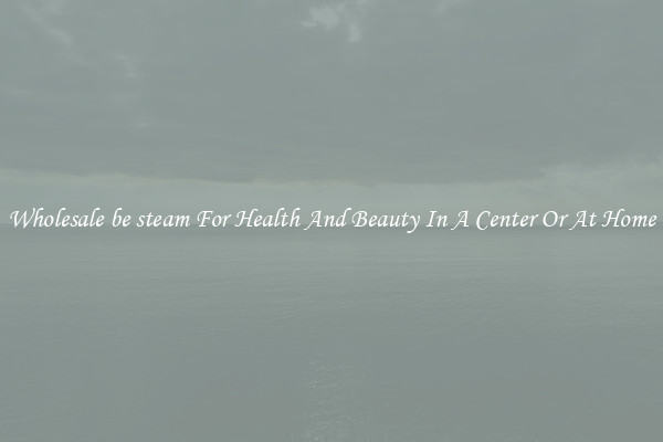 Wholesale be steam For Health And Beauty In A Center Or At Home