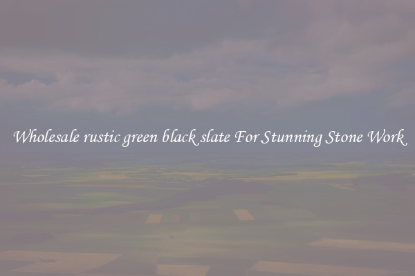 Wholesale rustic green black slate For Stunning Stone Work