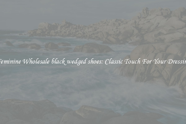 Feminine Wholesale black wedged shoes: Classic Touch For Your Dressing