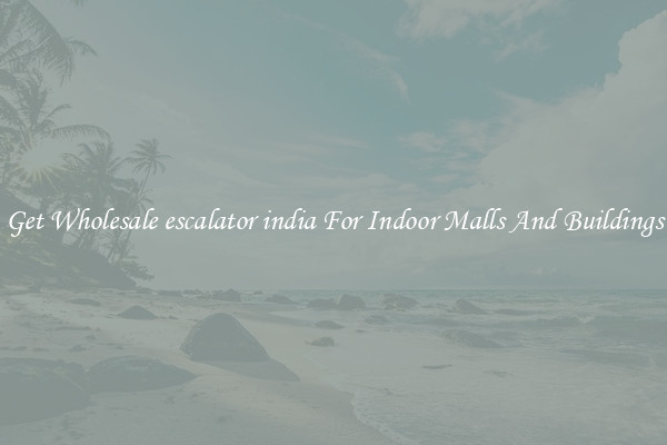 Get Wholesale escalator india For Indoor Malls And Buildings