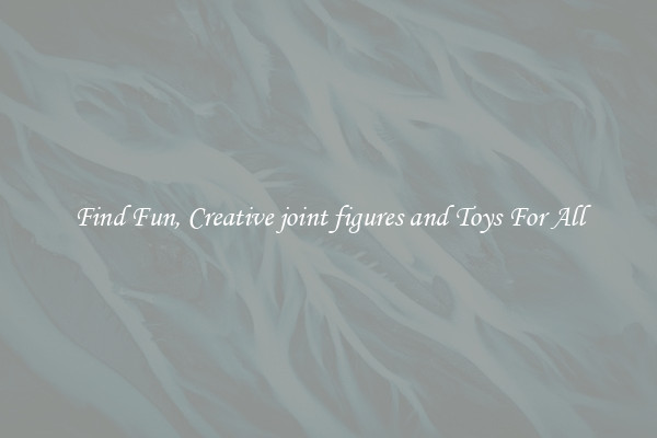 Find Fun, Creative joint figures and Toys For All