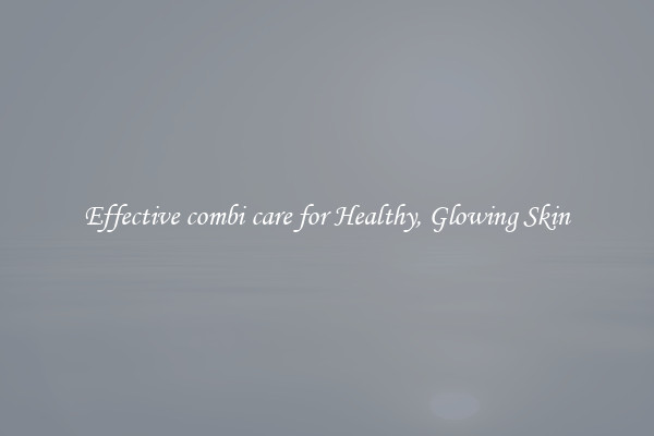 Effective combi care for Healthy, Glowing Skin