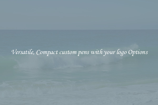 Versatile, Compact custom pens with your logo Options