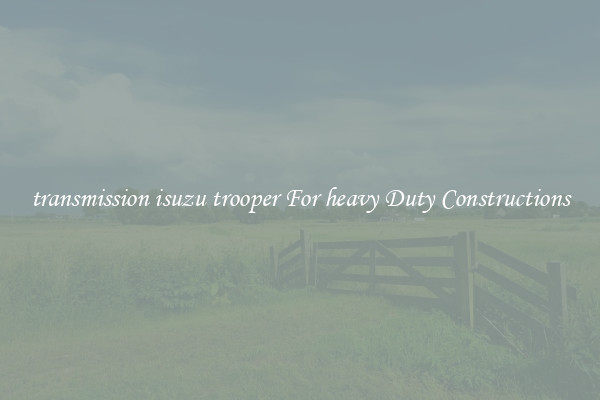 transmission isuzu trooper For heavy Duty Constructions