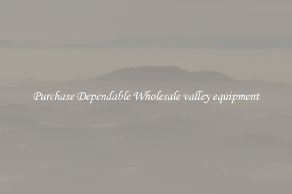 Purchase Dependable Wholesale valley equipment