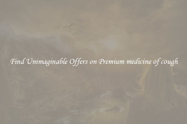 Find Unimaginable Offers on Premium medicine of cough