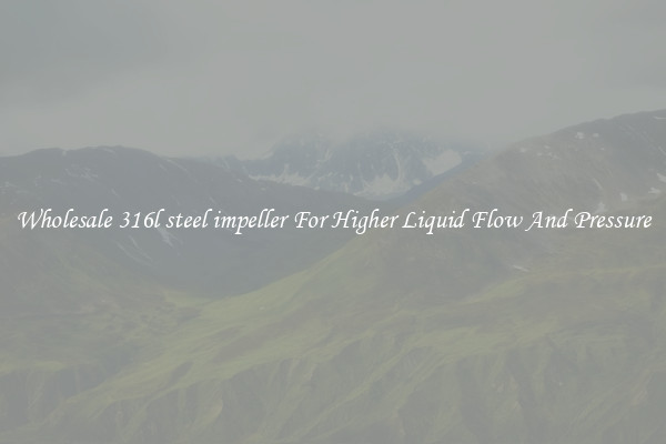Wholesale 316l steel impeller For Higher Liquid Flow And Pressure