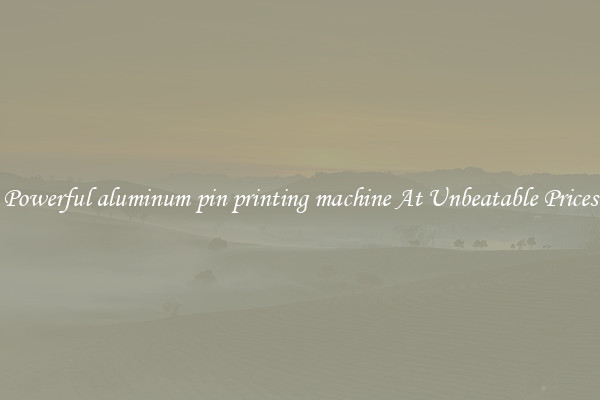 Powerful aluminum pin printing machine At Unbeatable Prices
