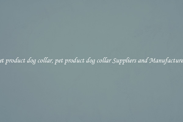 pet product dog collar, pet product dog collar Suppliers and Manufacturers
