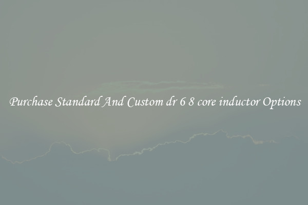 Purchase Standard And Custom dr 6 8 core inductor Options