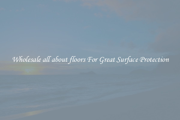 Wholesale all about floors For Great Surface Protection