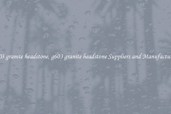 g603 granite headstone, g603 granite headstone Suppliers and Manufacturers
