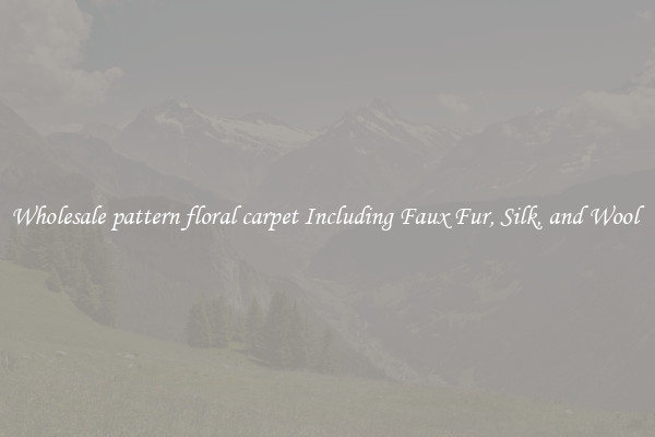 Wholesale pattern floral carpet Including Faux Fur, Silk, and Wool 