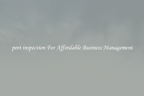 port inspection For Affordable Business Management