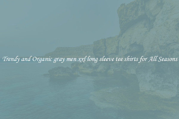 Trendy and Organic gray men xxl long sleeve tee shirts for All Seasons