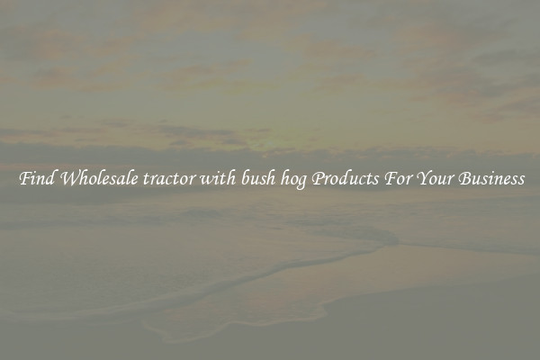 Find Wholesale tractor with bush hog Products For Your Business