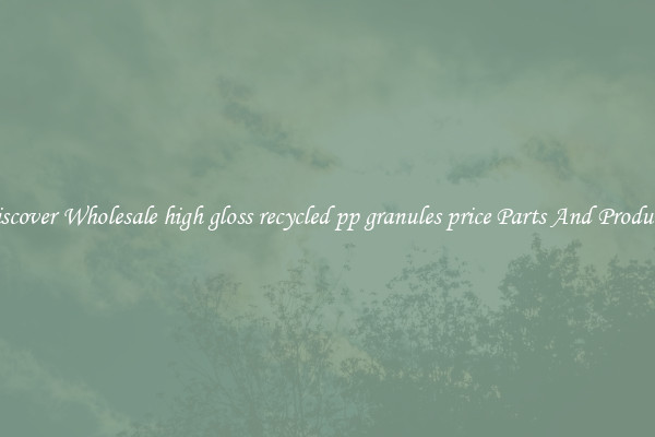 Discover Wholesale high gloss recycled pp granules price Parts And Products