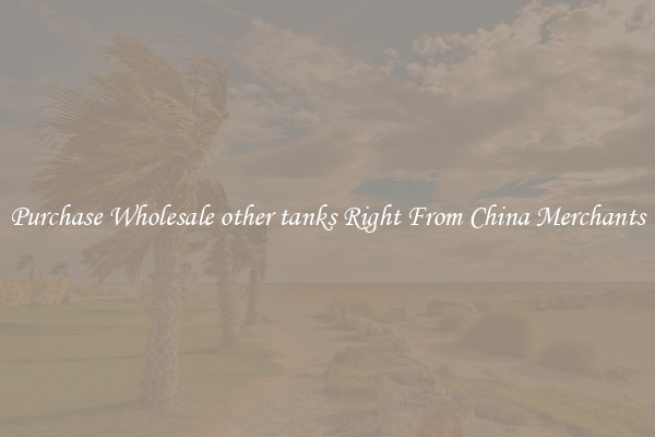Purchase Wholesale other tanks Right From China Merchants