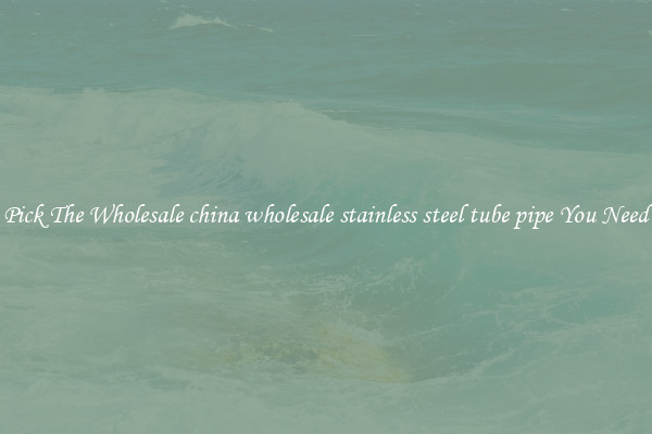 Pick The Wholesale china wholesale stainless steel tube pipe You Need