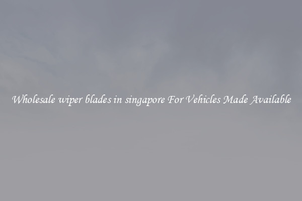 Wholesale wiper blades in singapore For Vehicles Made Available