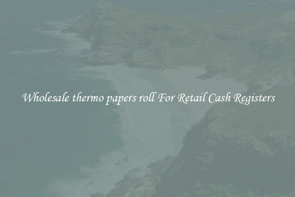 Wholesale thermo papers roll For Retail Cash Registers