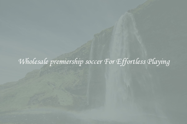 Wholesale premiership soccer For Effortless Playing