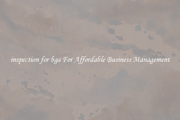 inspection for bga For Affordable Business Management