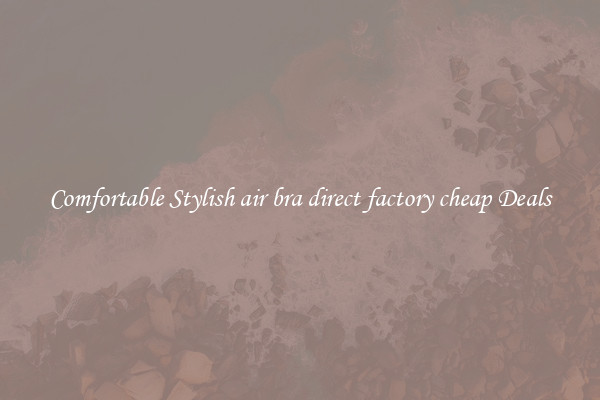 Comfortable Stylish air bra direct factory cheap Deals