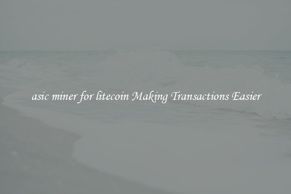 asic miner for litecoin Making Transactions Easier