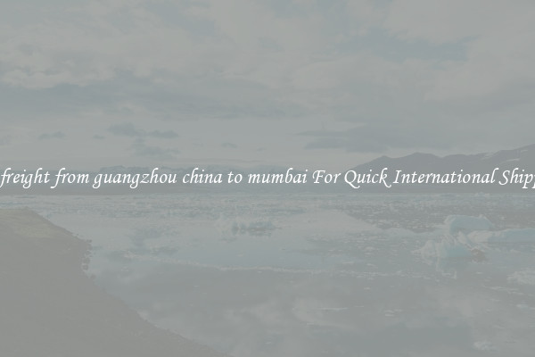 sea freight from guangzhou china to mumbai For Quick International Shipping