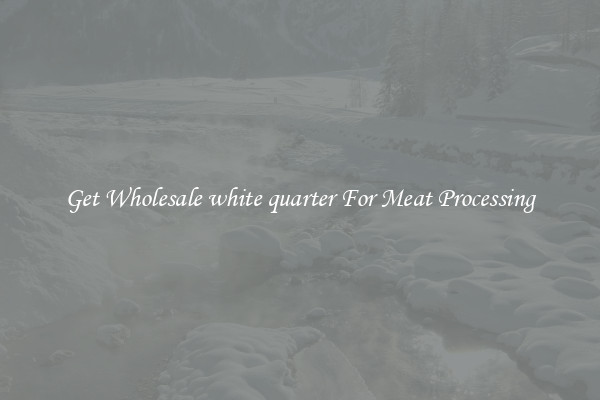 Get Wholesale white quarter For Meat Processing