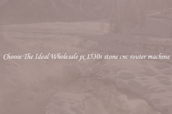 Choose The Ideal Wholesale jx 1530s stone cnc router machine