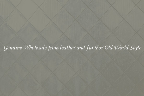 Genuine Wholesale from leather and fur For Old World Style